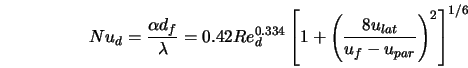  Nu_d = \frac{\alpha d_f}{\lambda} = 0.42 Re_d^{0.334} \left[ 1+ \left({\frac{8 u_{lat}}{u_f-u_{par}}}\right)^2 \right]^{1/6} 