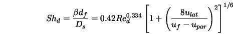  Sh_d = \frac{\beta d_f}{D_s} = 0.42 Re_d^{0.334} \left[1+ \left({\frac{8 u_{lat}}{u_f-u_{par}}}\right)^2 \right]^{1/6} 