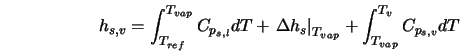  h_{s,v} = \int_{T_{ref}}^{T_{vap}} C_{{p}_{s,l}} d T + \left... ...right\vert _{T_{vap}} + \int_{T_{vap}}^{T_v} C_{{p}_{s,v}} d T 
