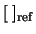 $[\;]_{\rm ref}$