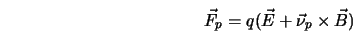  \vec{F}_p = q(\vec{E} + \vec{\nu}_p \times \vec{B}) 