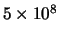 $5 \times 10^{8}$