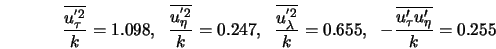  \frac{\overline{u_{\tau}^{'2}}}{k} = 1.098, \; \; \frac{\ove... ...0.655, \; \; - \frac{\overline{u'_{\tau}u'_{\eta}}}{k} = 0.255 
