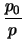 $\displaystyle \frac{p_0}{p}$