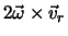 $2 {\vec \omega} \times {\vec v}_r$