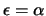 $\epsilon = \alpha$