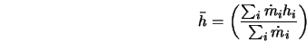  \bar{h} = \left(\frac{\sum_i{\dot{m}_i h_i}}{\sum_i{\dot{m}_i}} \right) 