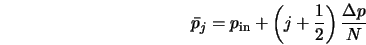  \bar{p}_j = p_{\rm in} + \left(j + \frac{1}{2} \right) \frac{\Delta p}{N} 