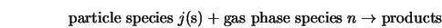 \mbox{particle species} \; j \mbox{(s)} + \mbox{gas phase species} \; n \rightarrow \mbox{products}