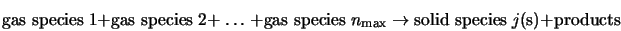 \mbox{gas species} \; 1 + \mbox{gas species} \; 2 + \; \dots ... ...ghtarrow \mbox{solid species} \; j \mbox{(s)} + \mbox{products}