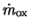 $\dot{m}_{\rm ox}$