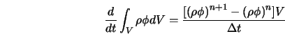  {d\over{\sl dt}}\int_V\rho\phi dV = {[\left(\rho\phi \right)^{n+1} - \left(\rho\phi \right)^{n}]V \over \Delta t} 