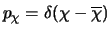 $p_{\chi} = \delta (\chi-\overline{\chi})$