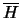 $\overline{H}$