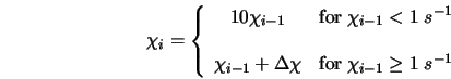  \chi_i = \left\{ \begin{array}{cl} 10 \chi_{i-1} & {\rm for}... ...& {\rm for} \; \chi_{i-1} \geq 1 \; s^{-1} \end{array} \right. 