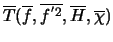 $\overline{T} (\overline{f}, \overline{f^{'2}}, \overline{H}, \overline{\chi})$