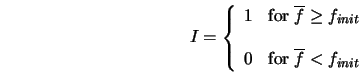  I = \left\{ \begin{array}{cl} 1 & {\rm for} \; \overline{f} ... ...& {\rm for} \; \overline{f} < f_{init} \\ \end{array} \right. 