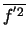 $\overline{f^{'2}}$