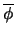 $\overline{\phi}$