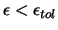 $\epsilon < \epsilon_{tol}$