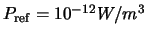 $P_{\rm ref} = 10^{-12} W/m^3$