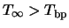 $T_{\infty} > T_{{\rm bp}}$
