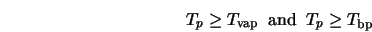  T_p \geq T_{\rm vap} \;\; {\rm and}\;\; T_p \geq T_{\rm bp} 