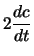 $\displaystyle 2 \frac{dc}{dt}$