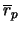 $\overline{r}_p$