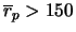 $\overline{r}_p > 150$