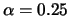 $\alpha=0.25$