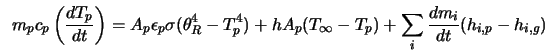  m_{p}c_{p}\left(\frac{dT_{p}}{dt}\right)=A_{p}\epsilon_{p}\s... ...}(T_{\infty}-T_{p})+\sum_{i}\frac{dm_{i}}{dt}(h_{i,p}-h_{i,g}) 