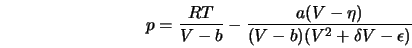  p = \frac{RT}{V-b} - \frac{a(V-\eta)}{(V-b)(V^2+ \delta V -\epsilon)} 