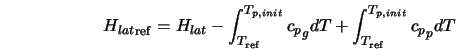  {H_{lat}}_{\rm ref} = H_{lat} - \int^{{T_{p,init}}}_{T_{\rm ... ... c{_{p}}_g dT + \int^{{T_{p,init}}}_{T_{\rm ref}} c{_{p}}_p dT 
