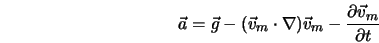  \vec{a} = \vec{g} - (\vec{v}_m \cdot \nabla) \vec{v}_m- \frac{\partial \vec{v}_m}{\partial t} 