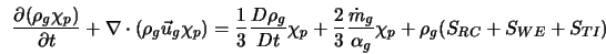  \frac{\partial{(\rho_g \chi_p)}}{\partial{t}} + \nabla \cdot... ...{\dot{m}_g}{\alpha_g}\chi_p + \rho_g(S_{RC} + S_{WE} + S_{TI}) 
