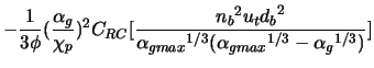$\displaystyle -\frac{1}{3 \phi}(\frac{\alpha_g}{\chi_p})^2 C_{RC}[\frac{{n_b}^2... ... {d_b}^2}{{\alpha_{g max}}^{1/3}({\alpha_{g max}}^{1/3} - {\alpha_{g}}^{1/3})}]$