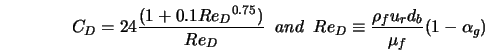  C_D = 24\frac{(1+0.1{Re_D}^{0.75})}{Re_D} \;\; and \;\; Re_D \equiv \frac{\rho_f u_r d_b}{\mu_f}(1-\alpha_g) 