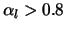 $\alpha_l > 0.8$