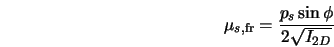  \mu_{s,{\rm fr}}= \frac{p_s \sin \phi}{2\sqrt{I_{2D}} } 