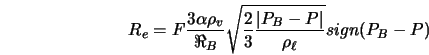  R_{e} = F\frac{3 \alpha \rho_{v}}{\Re_{B}}\sqrt{\frac{2}{3} \frac{\vert P_{B} - P\vert}{\rho_{\ell}}}sign(P_{B} -P) 