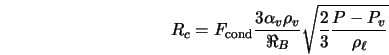  R_{c} = F_{\rm cond} \displaystyle \frac{3 \alpha_{v} \rho_{v}}{\Re_{B}}\sqrt{\frac{2}{3} \frac{P - P_{v}}{\rho_{\ell}}} 