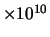 $\times 10^{10}$