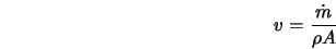  v = \frac{\dot{m}}{\rho A} 