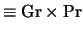 $\equiv {\rm Gr} \times {\rm Pr}$