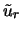 $\tilde{u}_r$
