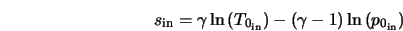  s_{{\rm in}} = \gamma \ln{\left(T_{0_{\rm in}}\right)} - \left(\gamma - 1\right) \ln{\left(p_{0_{\rm in}}\right)} 