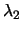 $\displaystyle {\lambda}_2$