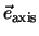 $\vec{e}_{\rm axis}$