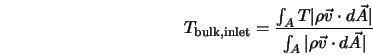  T_{\rm bulk,inlet} = \frac{\int_{A} T \vert\rho \vec{v} \cdo... ...{A}\vert } {\int_{A} \vert\rho \vec{v} \cdot d \vec{A}\vert } 